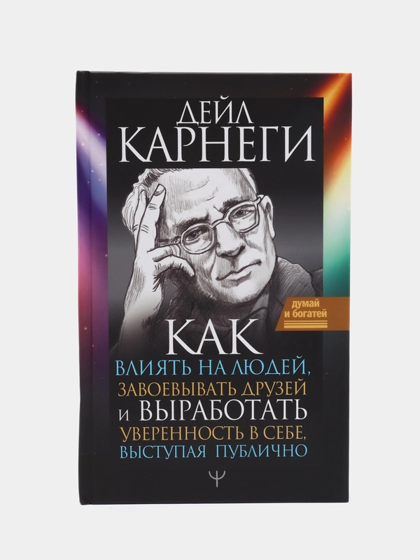 Как влиять на людей, завоевывать друзей и выработать уверенность в себе, выступая публично, Карнеги Д.