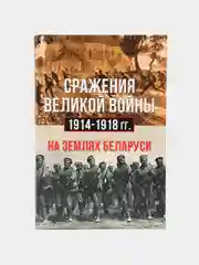 Книга Сражения Великой войны 1914-1918 гг на землях Беларуси. Военная история