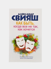 Как быть, когда все не так, как хочется, Свияш А.Г.