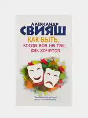 Как быть, когда все не так, как хочется, Свияш А.Г.