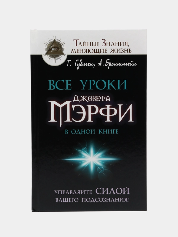 Все уроки Джозефа Мэрфи в одной книге. Управляйте силой вашего подсознания!, Бронштейн А.,  Гудмен Т.