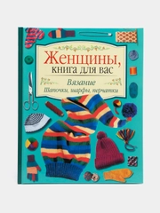 Женщины, книга для вас. Вязание. Шапочки, шарфы, перчатки. Рукоделие самоучитель, пэчворк