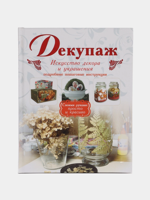 Книга Декупаж. Искусство декора и украшения. Подробные пошаговые инструкции. Самоучитель