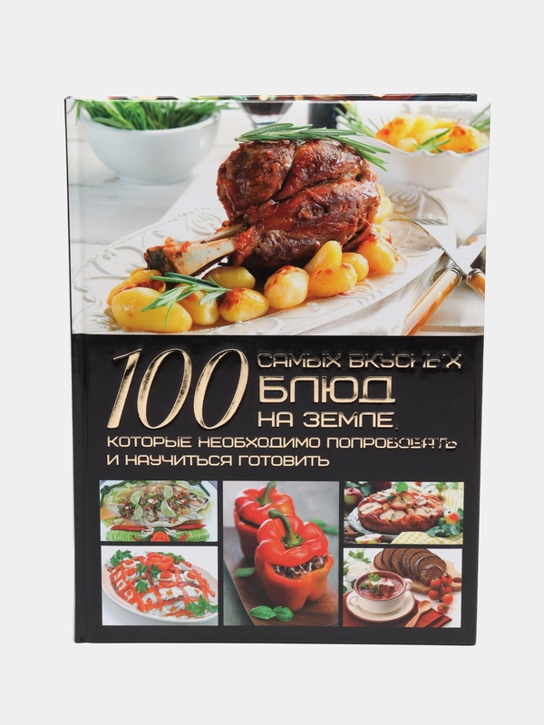 Книга 100 самых вкусных блюд на земле, которые необходимо попробовать и научиться готовить