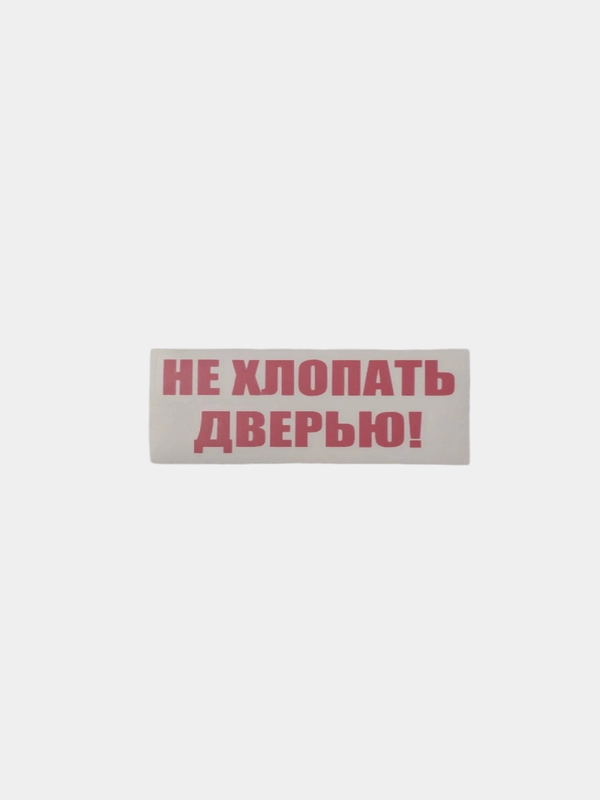 Не хлопать дверью, хлопнешь дверью - пойдешь пешком!
