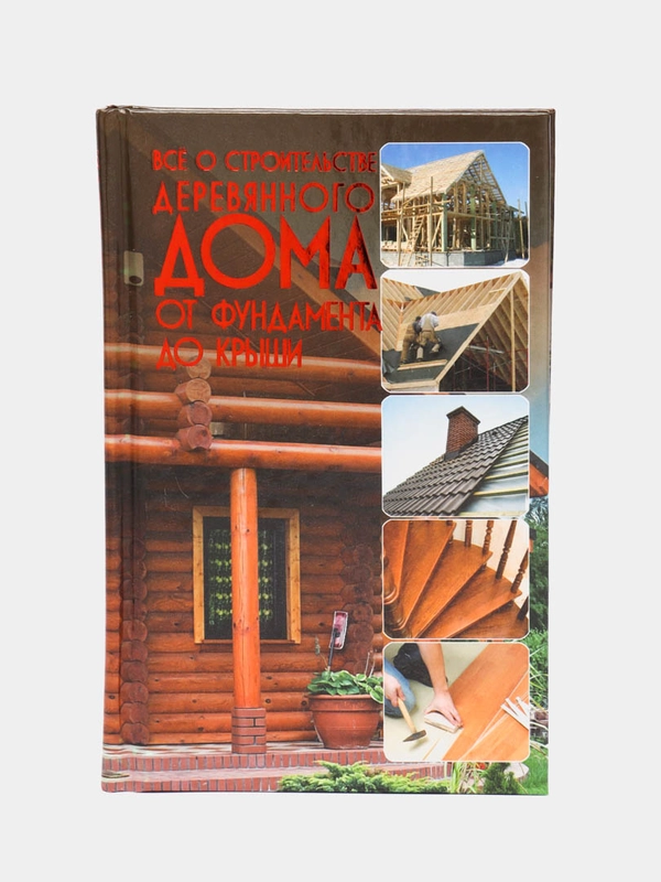 Книга "Все о строительстве деревянного дома от фундамента до крыши", самоучитель