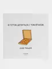 Открытка "Я готов делиться с тобой всем, даже пиццей"