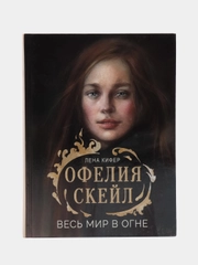 Офелия Скейл. Весь мир в огне. Книга для подростков
