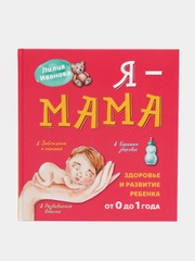 Я - Мама. Здоровье и развитие ребенка первого года жизни