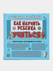 Книга "Как научить ребенка учиться. Компетенции, необходимые в 21 веке", Ш.Т. Ахмадуллин