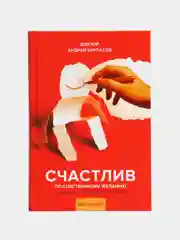 А. Курпатов. Счастлив по собственному желанию. 12 шагов к душевному здоровью