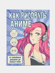 Как рисовать аниме. От кавайных девушек до милых чиби
