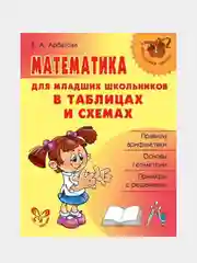 Математика для младших школьников в таблицах и схемах.