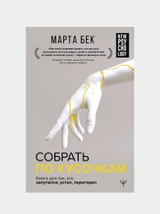 Собрать по кусочкам. Книга для тех, кто запутался, устал, перегорел, Бек Марта