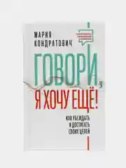 Говори, я хочу еще! Как убеждать и достигать своих целей, Кондратович Мария