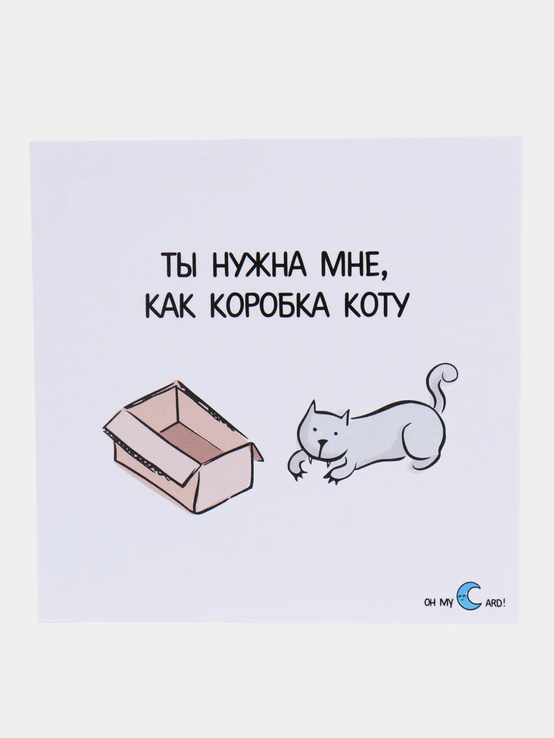 Открытка "Ты нужна мне, как коробка коту"
