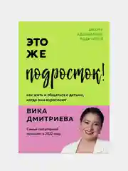 Это же подросток! Как жить и общаться с детьми, когда они взрослеют. Виктория Дмитриева