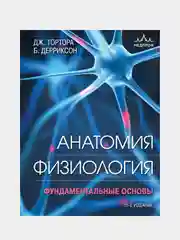 Анатомия. Физиология. Фундаментальные основы, Джерард Тортора, Брайан Дерриксон