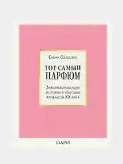 Тот самый парфюм. Завораживающие истории культовых ароматов ХХ века, Елена Селестин