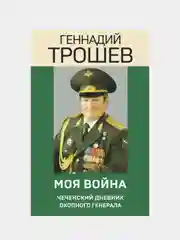 Моя война. Чеченский дневник окопного генерала, Геннадий Трошев