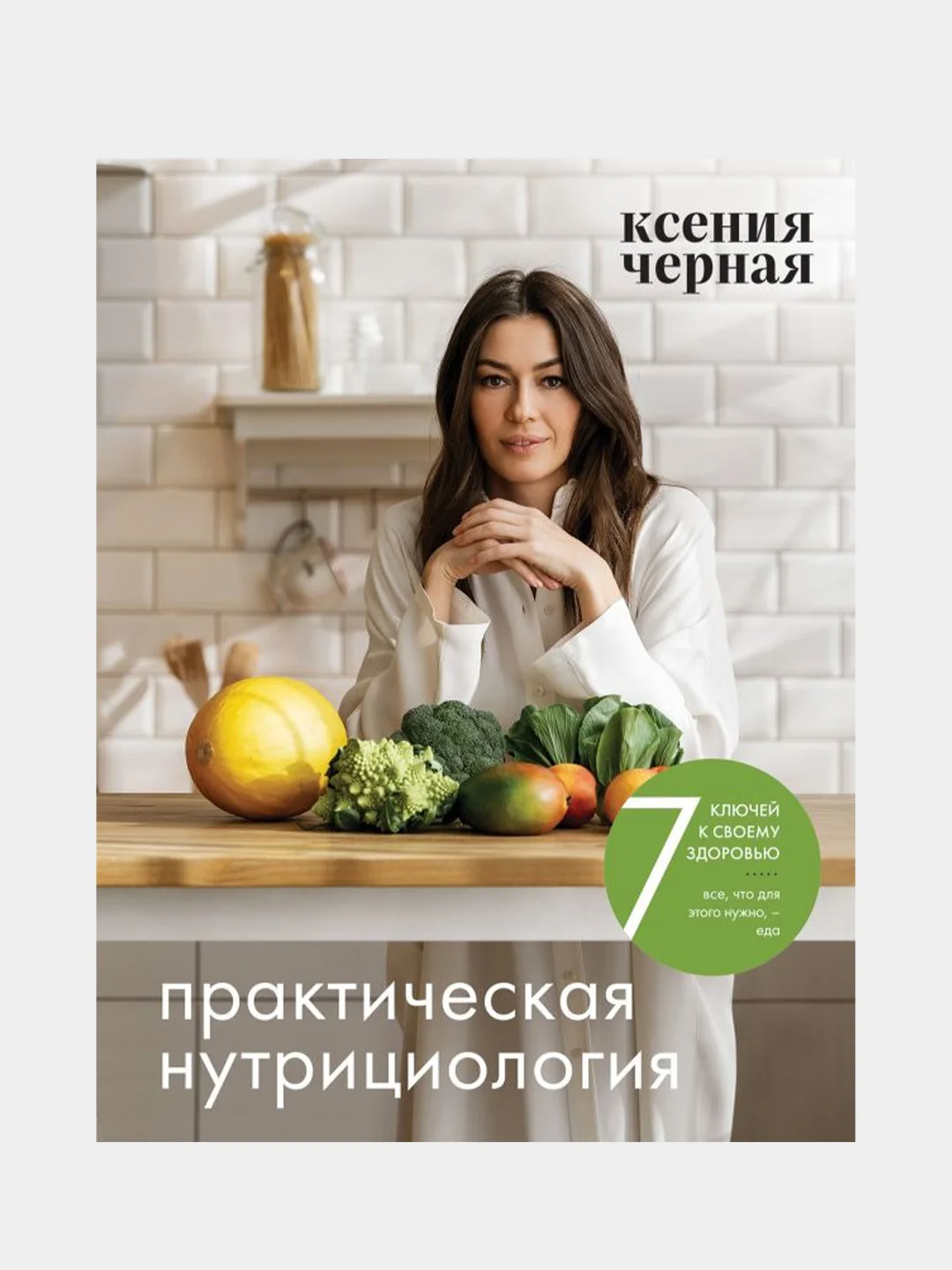 7 ключей к своему здоровью. Практическая нутрициология, Ксения Чёрная