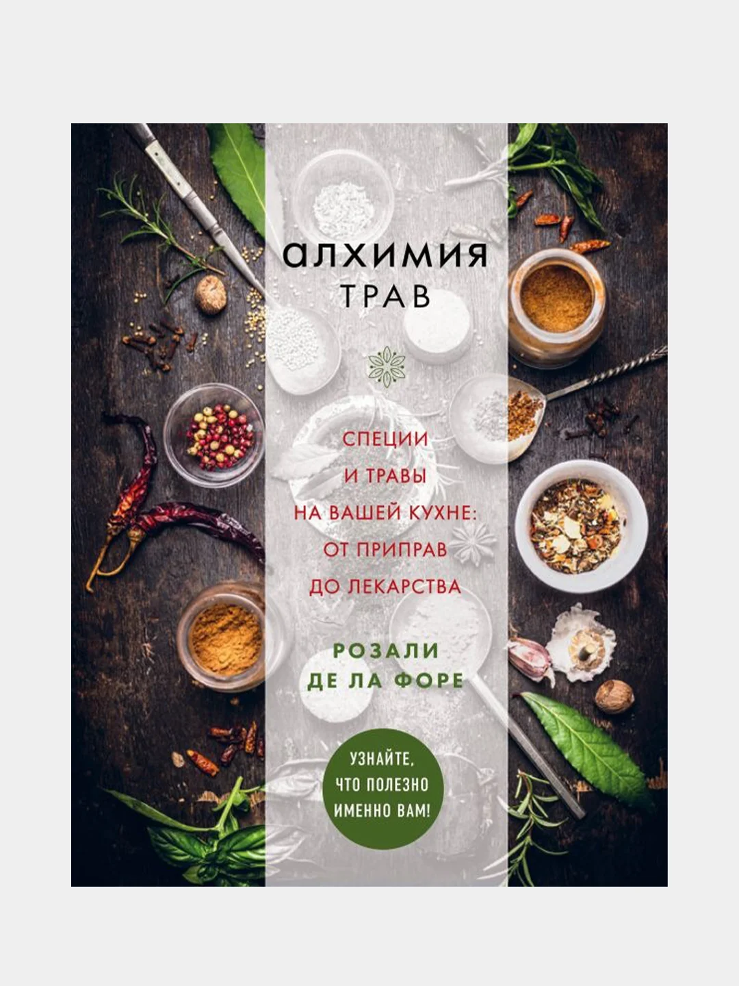 Алхимия трав. Специи и травы на вашей кухне: от приправ до лекарства, Розали де ла Форе