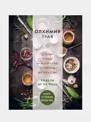 Алхимия трав. Специи и травы на вашей кухне: от приправ до лекарства, Розали де ла Форе