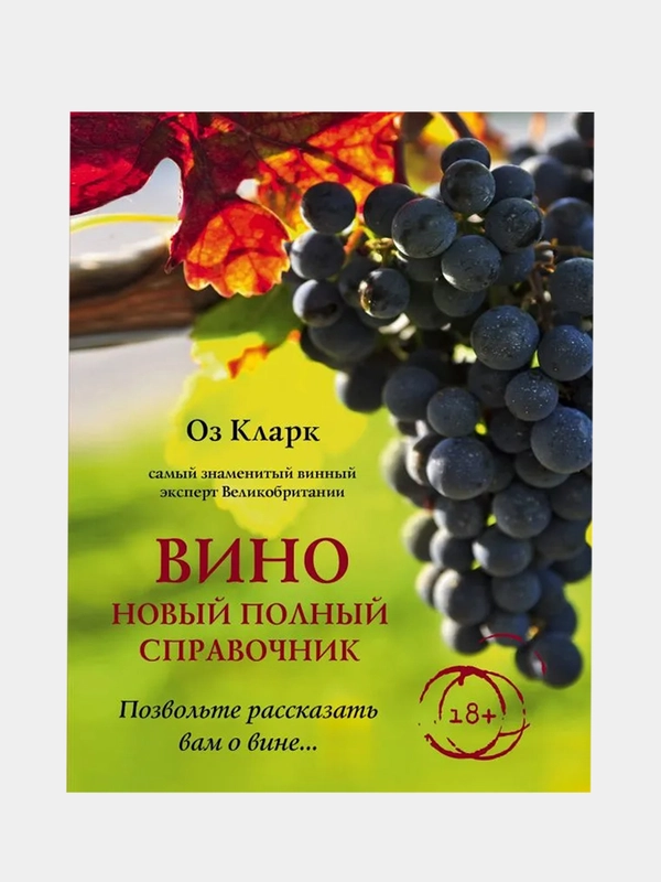 Вино. Новый полный справочник. Позвольте рассказать вам о вине, Оз Кларк