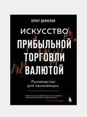 Искусство прибыльной торговли валютой. Руководство для начинающих, Брент Доннелли