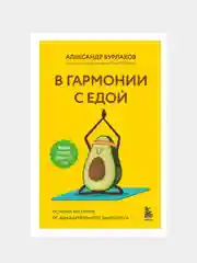 В гармонии с едой. Основы питания от доказательного диетолога, Александр Бурлаков