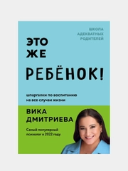 Это же ребёнок! Шпаргалки по воспитанию на все случаи жизни, Виктория Дмитриева