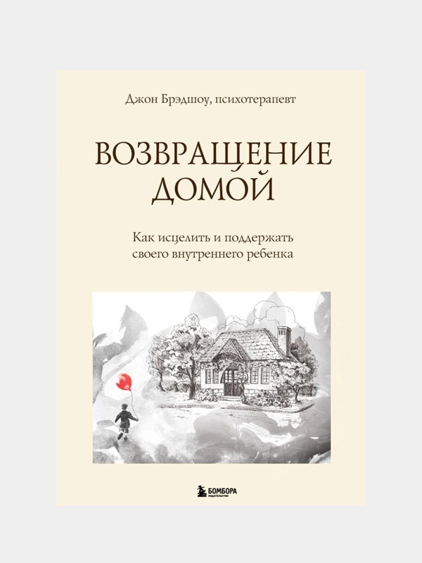 Возвращение домой. Как исцелить и поддержать своего внутреннего ребенка, Брэдшоу Джон