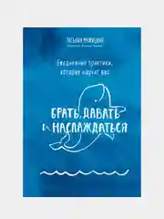 Ежедневные практики, которые научат вас брать, давать и наслаждаться, Татьяна Мужицкая