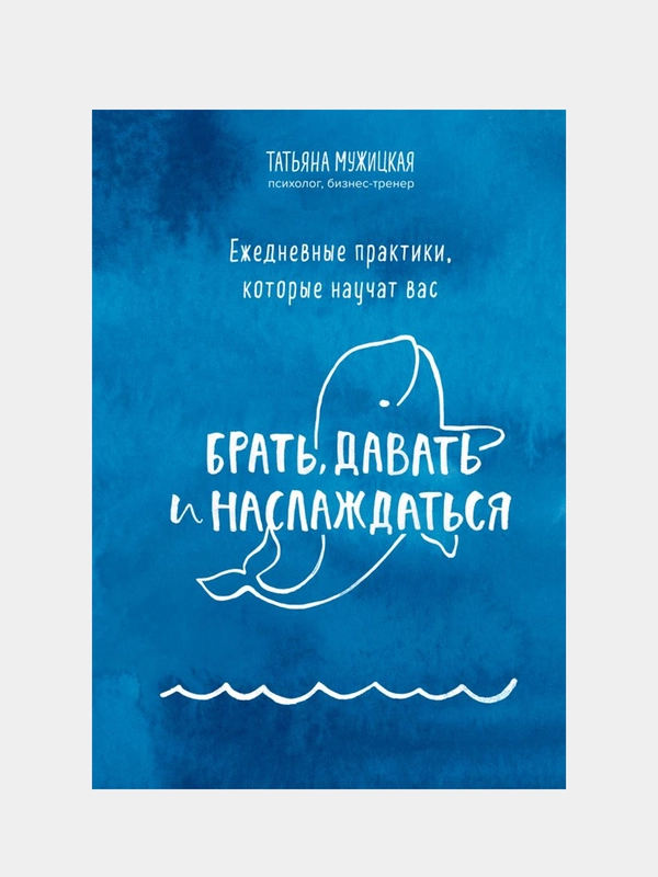 Ежедневные практики, которые научат вас брать, давать и наслаждаться, Татьяна Мужицкая