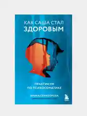 Как Саша стал здоровым. Практикум по психосоматике, Ирина Семизорова