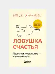 Ловушка счастья. Перестаем переживать - начинаем жить, Расс Хэррис
