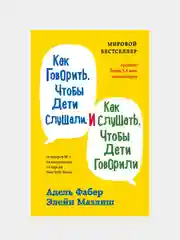 Как говорить, чтобы дети слушали, и как слушать, чтобы дети говорили, Адель Фабер