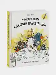 Взрослая книга о детской иллюстрации. Как нарисовать свою яркую историю, Элина Эллис