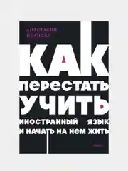 Как перестать учить иностранный язык и начать на нем жить. , Анастасия Иванова