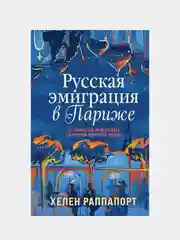 Русская эмиграция в Париже. От династии Романовых до Второй мировой войны, Хелен Раппапорт