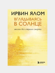 Вглядываясь в солнце. Жизнь без страха смерти, Ирвин Ялом