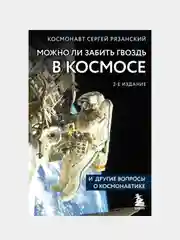 Можно ли забить гвоздь в космосе и другие вопросы о космонавтике, Сергей Рязанский
