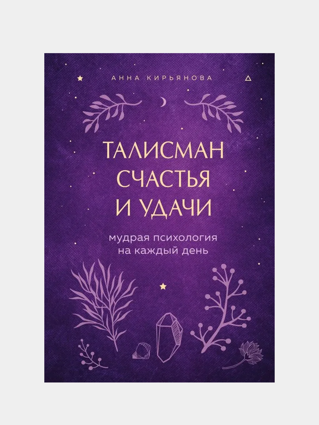 Талисман счастья и удачи. Мудрая психология на каждый день, Анна Кирьянова