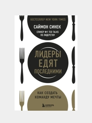 Лидеры едят последними: как создать команду мечты, Саймон Синек