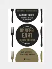 Лидеры едят последними: как создать команду мечты, Саймон Синек