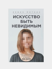 Искусство быть невидимым. Как сохранить приватность в эпоху Big Data, Кевин Митник
