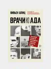 Врачи из ада. Ужасающий рассказ об экспериментах нацистских врачей над людьми, Вивьен Шпиц