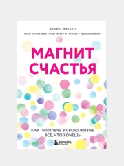 Магнит счастья. Как привлечь в свою жизнь все, что хочешь, Эндрю Мэтьюз