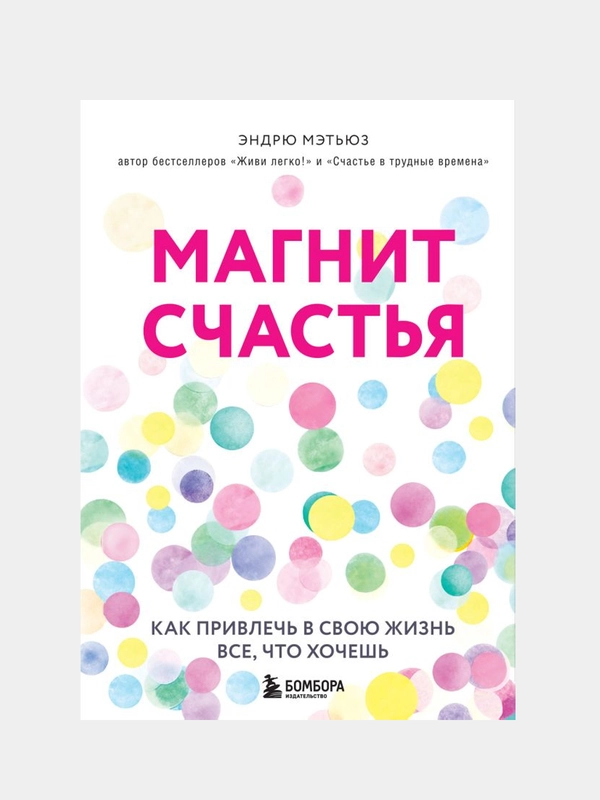 Магнит счастья. Как привлечь в свою жизнь все, что хочешь, Эндрю Мэтьюз