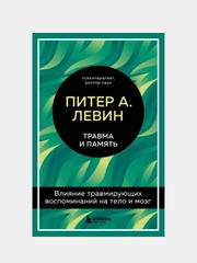 Травма и память. Влияние травмирующих воспоминаний на тело и мозг, Левин Питер А.